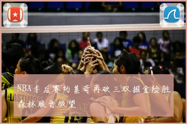 NBA季后赛约基奇再砍三双掘金险胜森林狼晋级望