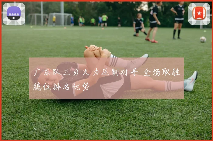 广东队三分火力压制对手 全场取胜稳住排名优势