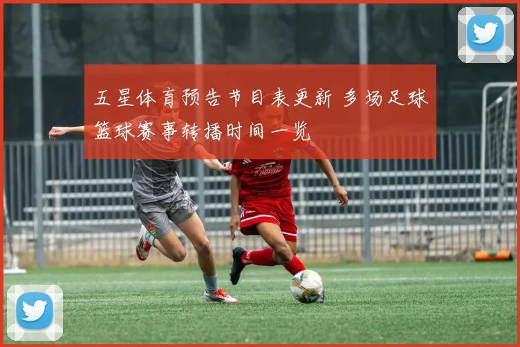 五星体育预告节目表更新 多场足球篮球赛事转播时间一览