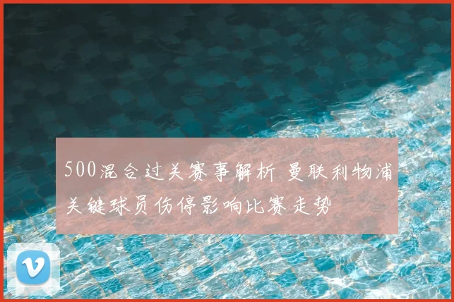 500混合过关赛事解析 曼联利物浦关键球员伤停影响比赛走势