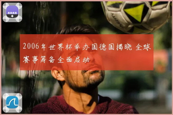 2006年世界杯举办国德国揭晓 全球赛事筹备全面启动