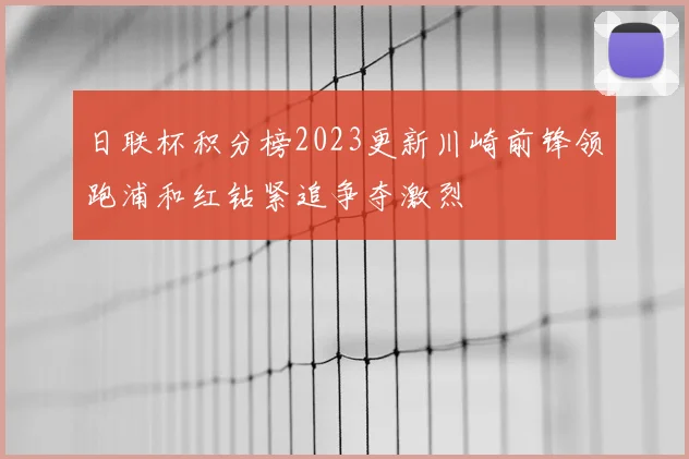 日联杯积分榜2023更新川崎前锋领跑浦和红钻紧追争夺激烈