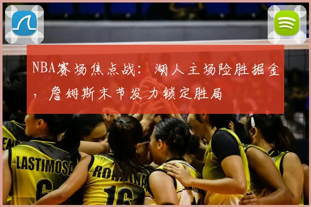 NBA赛场焦点战：湖人主场险胜掘金，詹姆斯末节发力锁定胜局