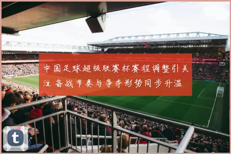 中国足球超级联赛杯赛程调整引关注 备战节奏与争夺形势同步升温