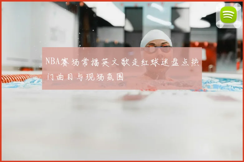 NBA赛场常播英文歌走红球迷盘点热门曲目与现场氛围