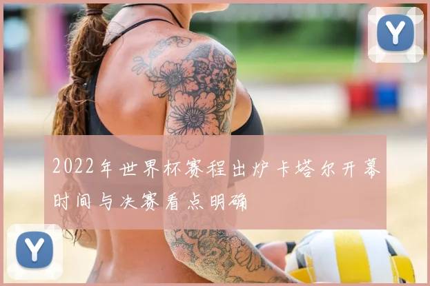 2022年世界杯赛程出炉卡塔尔开幕时间与决赛看点明确