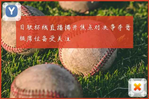 日联杯线直播揭开焦点对决争夺晋级席位备受关注