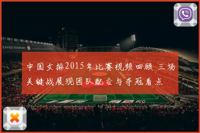 中国女排2015年比赛视频回顾 三场关键战展现团队配合与夺冠看点