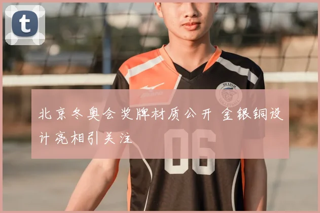 北京冬奥会奖牌材质公开 金银铜设计亮相引关注