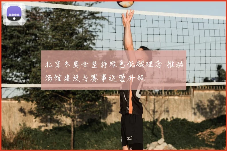 北京冬奥会坚持绿色低碳理念 推动场馆建设与赛事运营升级