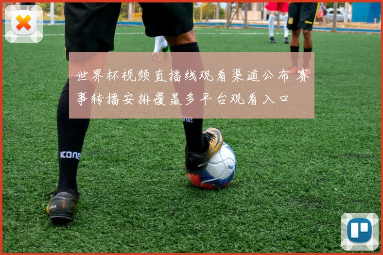 世界杯视频直播线观看渠道公布 赛事转播安排覆盖多平台观看入口
