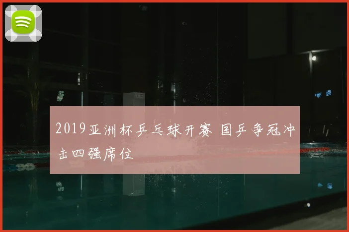 2019亚洲杯乒乓球开赛 国乒争冠冲击四强席位