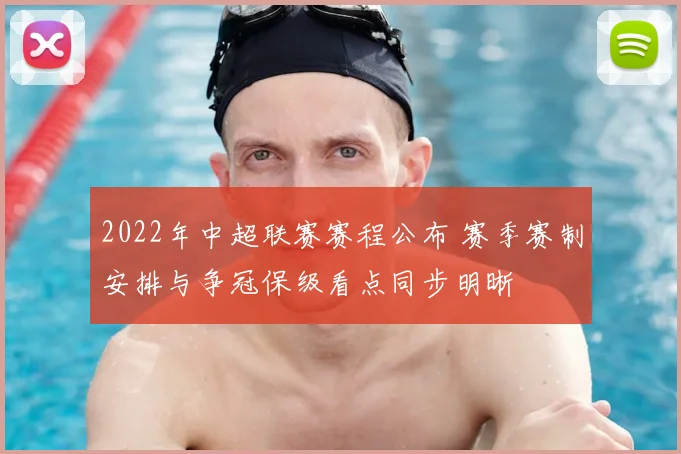2022年中超联赛赛程公布 赛季赛制安排与争冠保级看点同步明晰