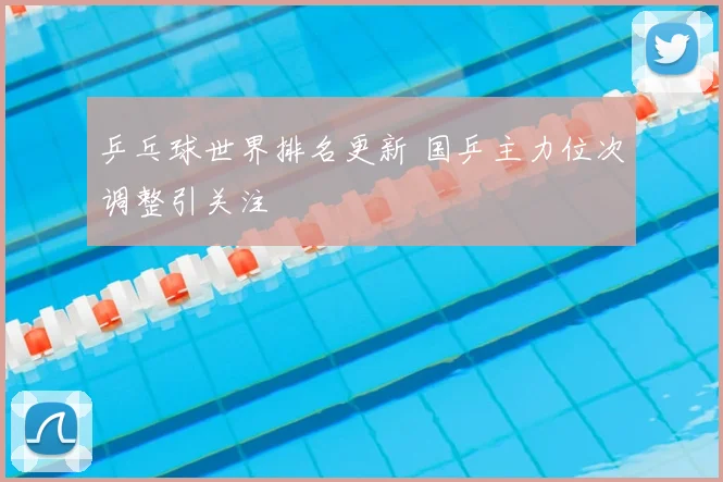 乒乓球世界排名更新 国乒主力位次调整引关注