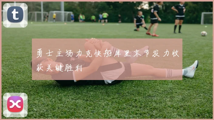 勇士主场力克快船库里末节发力收获关键胜利